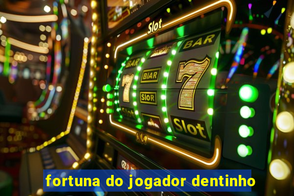 fortuna do jogador dentinho