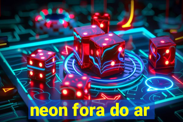 neon fora do ar