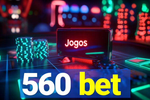 560 bet