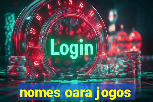 nomes oara jogos