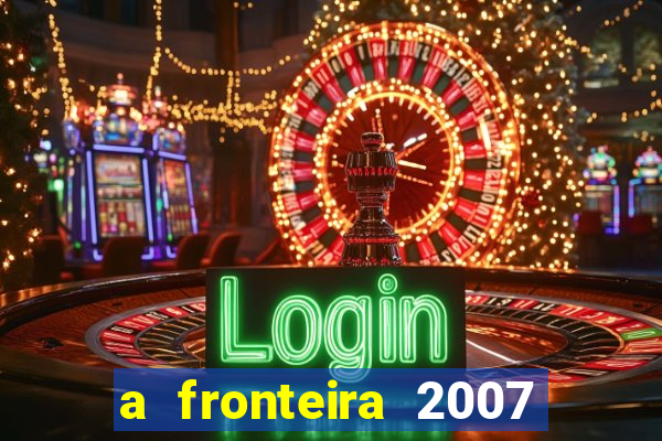 a fronteira 2007 filme completo download