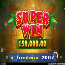 a fronteira 2007 filme completo download