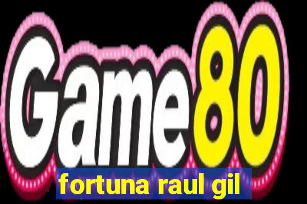 fortuna raul gil