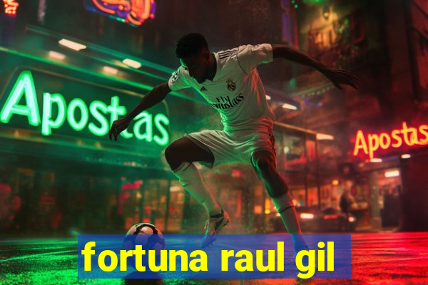 fortuna raul gil