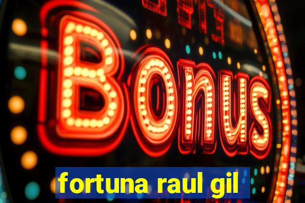 fortuna raul gil