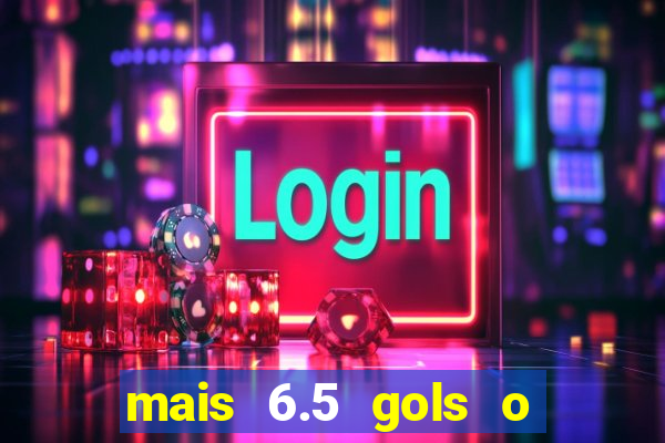 mais 6.5 gols o que significa