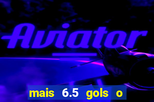 mais 6.5 gols o que significa