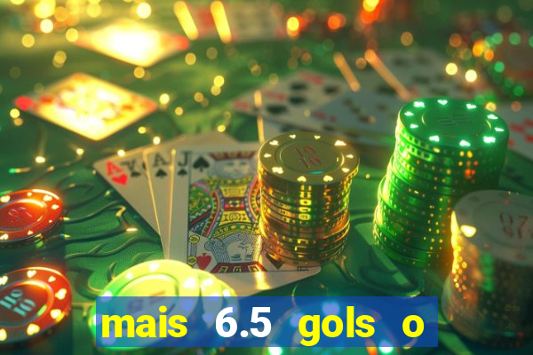 mais 6.5 gols o que significa