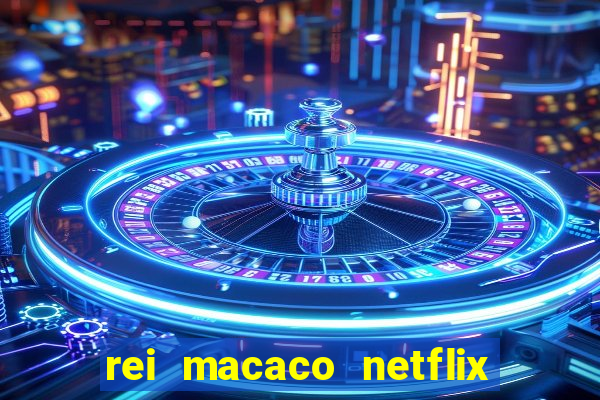 rei macaco netflix 3 temporada