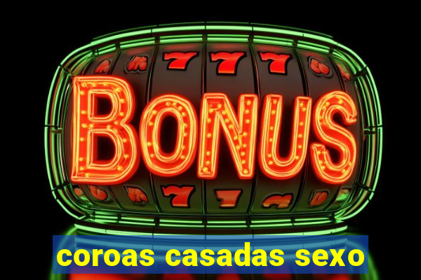 coroas casadas sexo