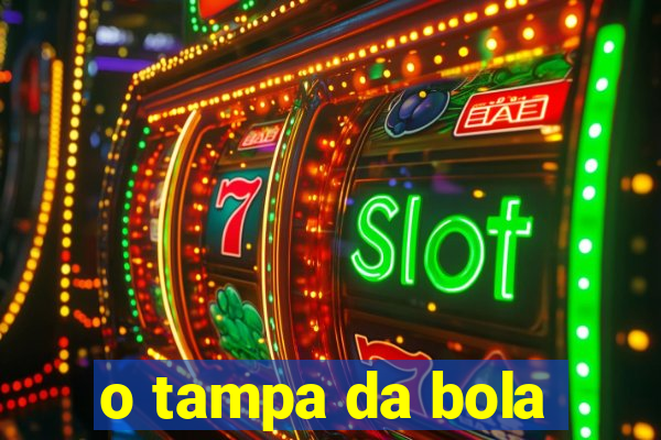 o tampa da bola