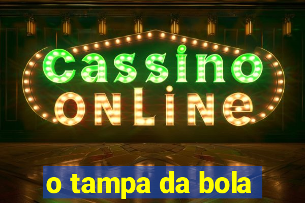 o tampa da bola