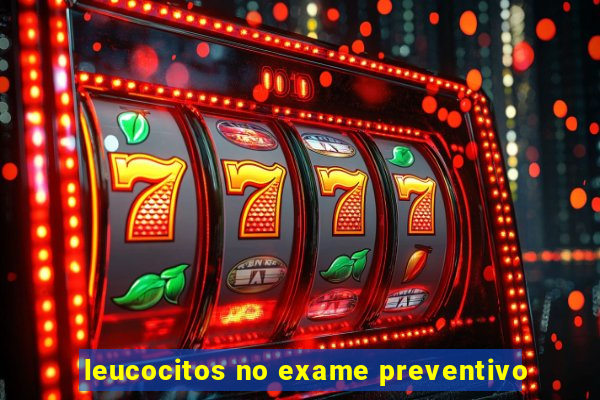 leucocitos no exame preventivo