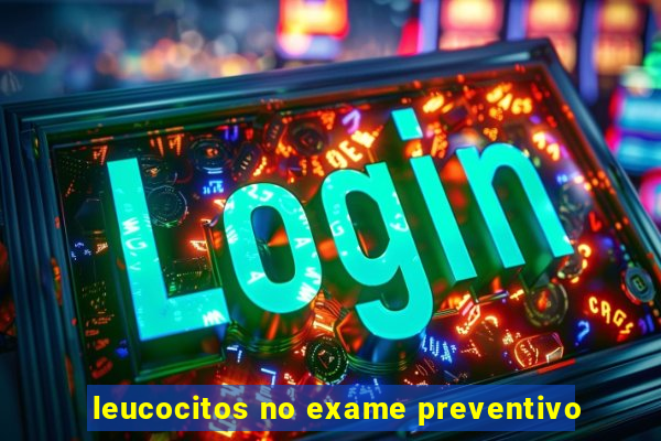 leucocitos no exame preventivo