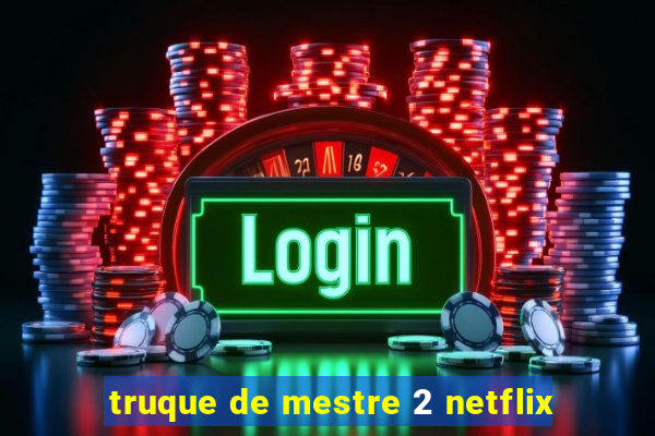 truque de mestre 2 netflix