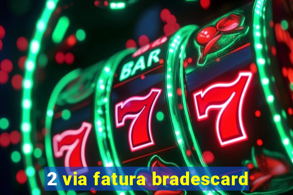 2 via fatura bradescard