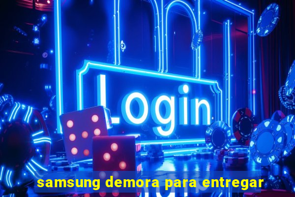 samsung demora para entregar