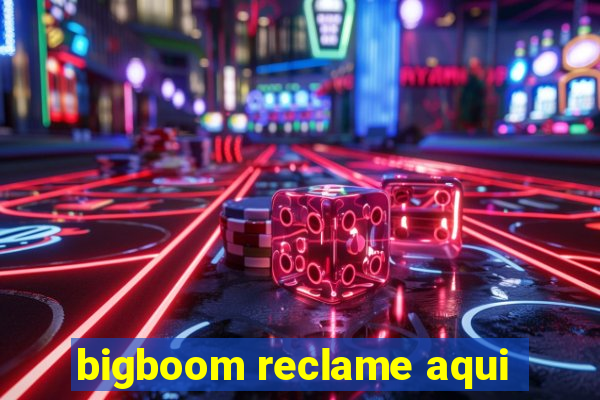 bigboom reclame aqui