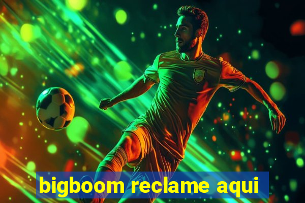 bigboom reclame aqui