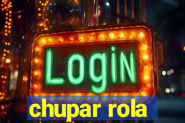 chupar rola