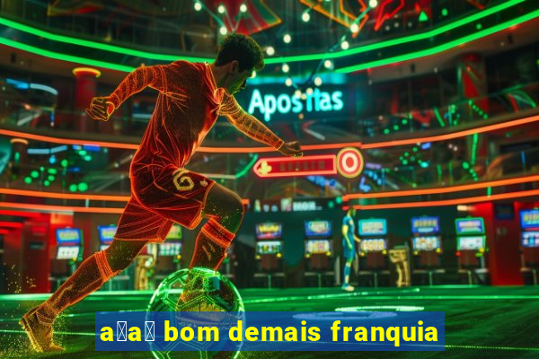 a莽a铆 bom demais franquia