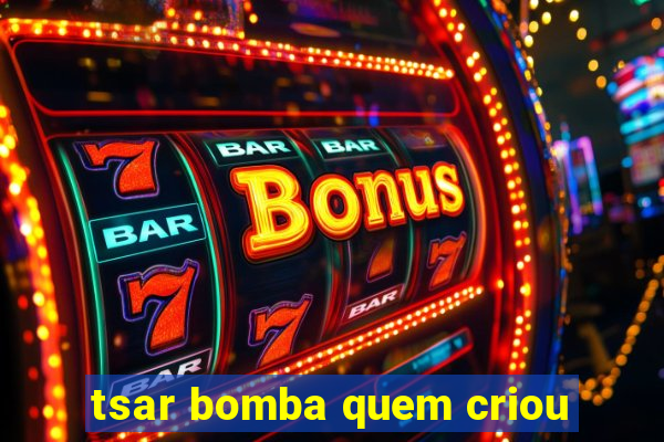 tsar bomba quem criou