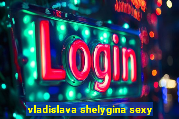 vladislava shelygina sexy