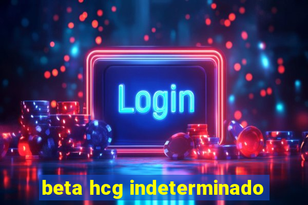 beta hcg indeterminado