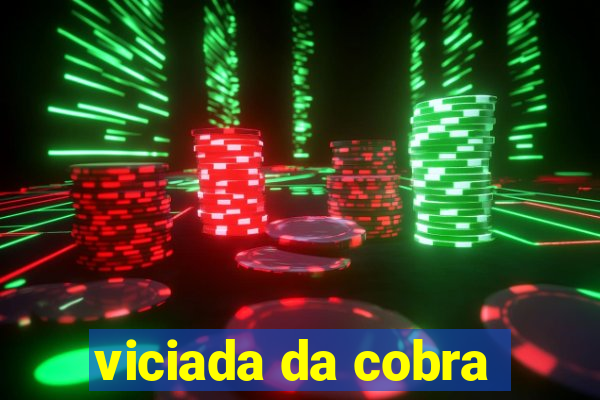 viciada da cobra