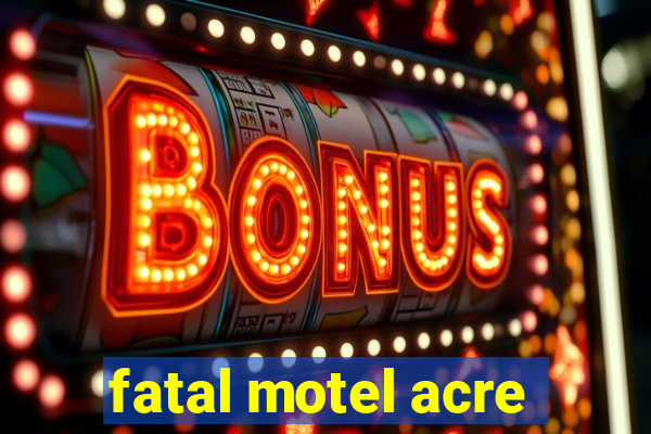 fatal motel acre