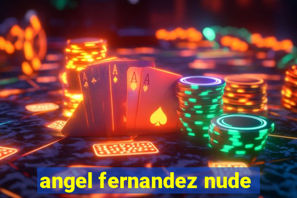 angel fernandez nude