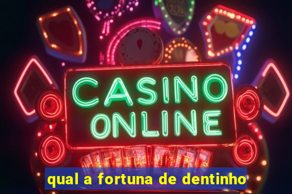 qual a fortuna de dentinho