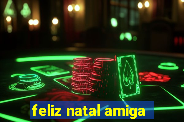 feliz natal amiga