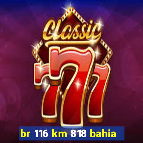 br 116 km 818 bahia