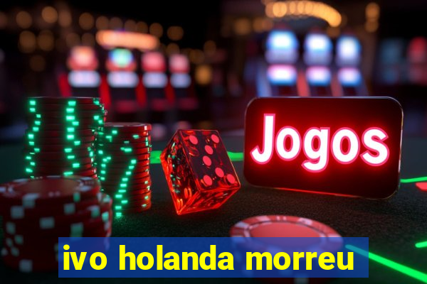 ivo holanda morreu