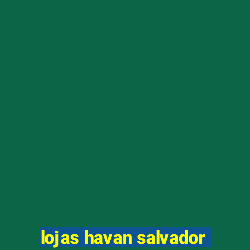 lojas havan salvador