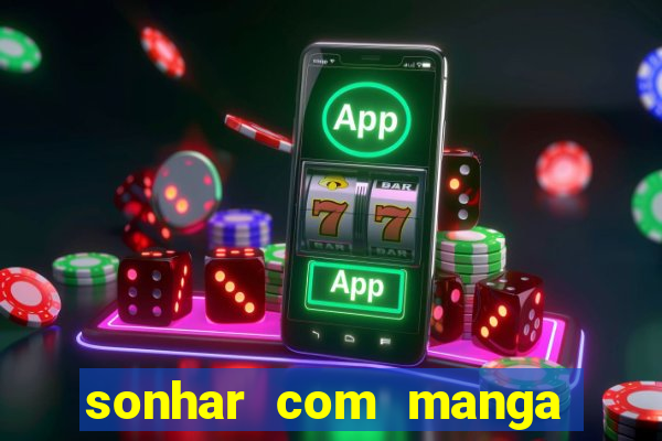 sonhar com manga no jogo do bicho