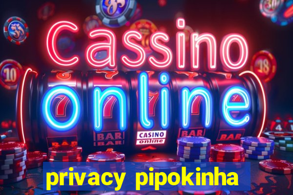 privacy pipokinha