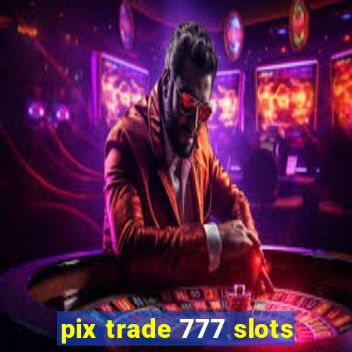 pix trade 777 slots