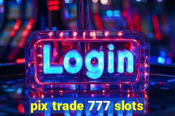 pix trade 777 slots