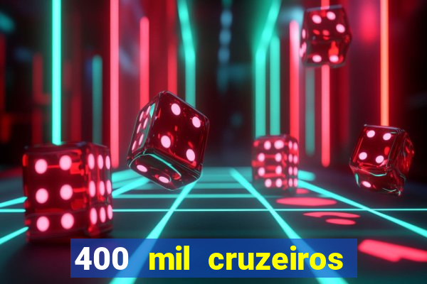 400 mil cruzeiros em reais