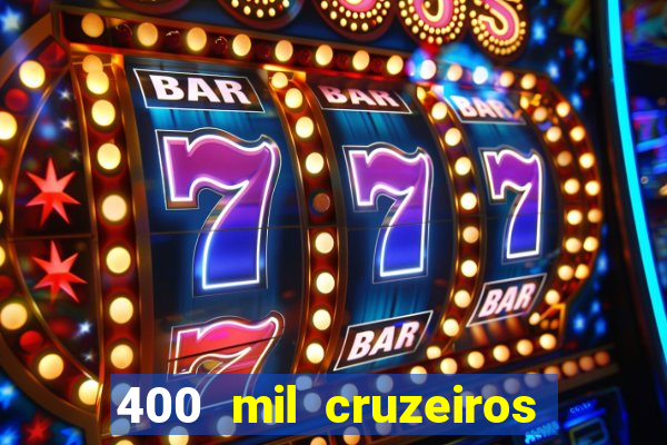 400 mil cruzeiros em reais