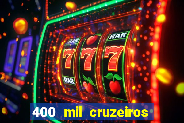 400 mil cruzeiros em reais