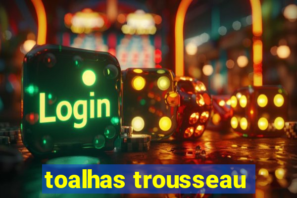 toalhas trousseau