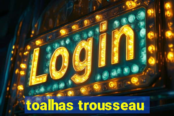 toalhas trousseau