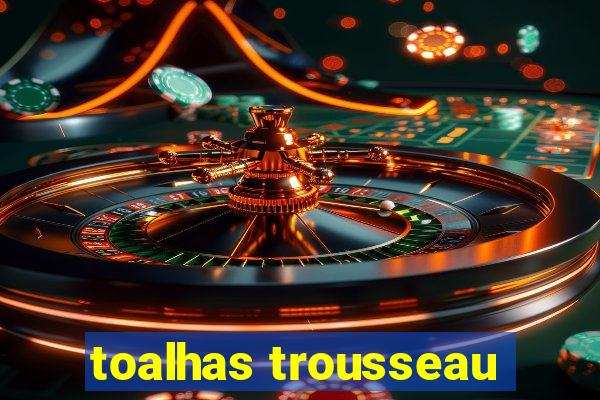 toalhas trousseau