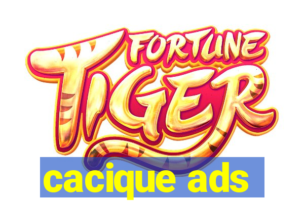 cacique ads