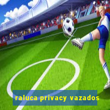 raluca privacy vazados