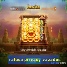 raluca privacy vazados