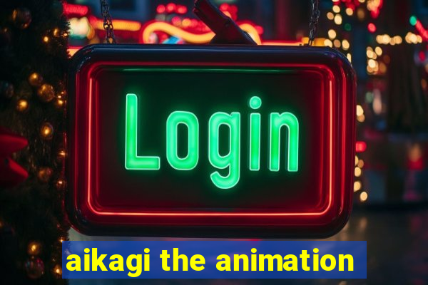 aikagi the animation